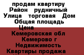 продам квартиру › Район ­ рудничный › Улица ­ торговая › Дом ­ 1 › Общая площадь ­ 72 › Цена ­ 2 250 000 - Кемеровская обл., Кемерово г. Недвижимость » Квартиры продажа   . Кемеровская обл.